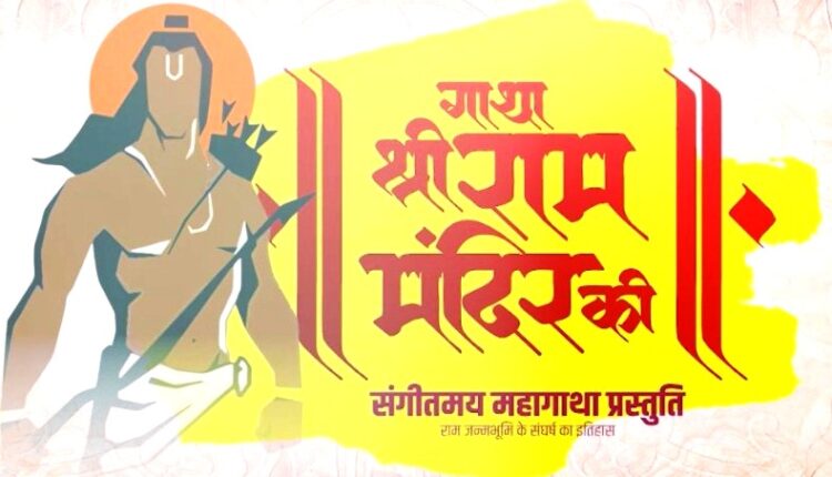 गाथा श्रीराम मंदिर की : श्री राम मंदिर के 500 वर्षों के इतिहास की दी जाएगी संगीतमय प्रस्तुति